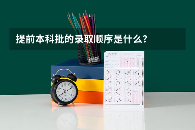 提前本科批的录取顺序是什么？