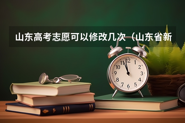 山东高考志愿可以修改几次（山东省新高考志愿填报规则）