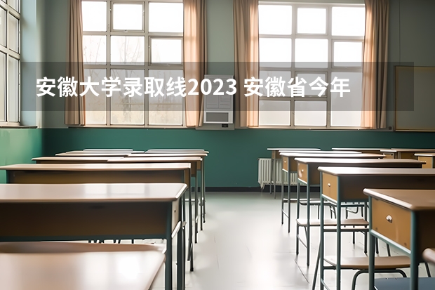 安徽大学录取线2023 安徽省今年高考分数线公布