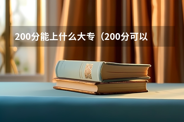 200分能上什么大专（200分可以上的大专学校）