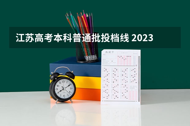 江苏高考本科普通批投档线 2023本科投档线江苏