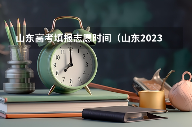 山东高考填报志愿时间（山东2023年高考填报志愿时间表）