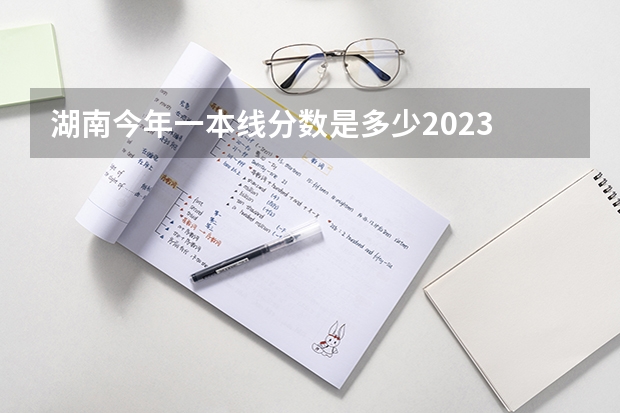 湖南今年一本线分数是多少2023