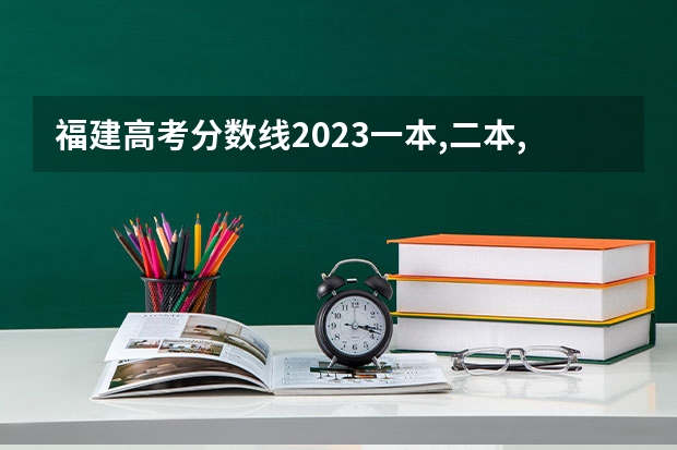 福建高考分数线2023一本,二本,专科分数线（福建高考分数线）