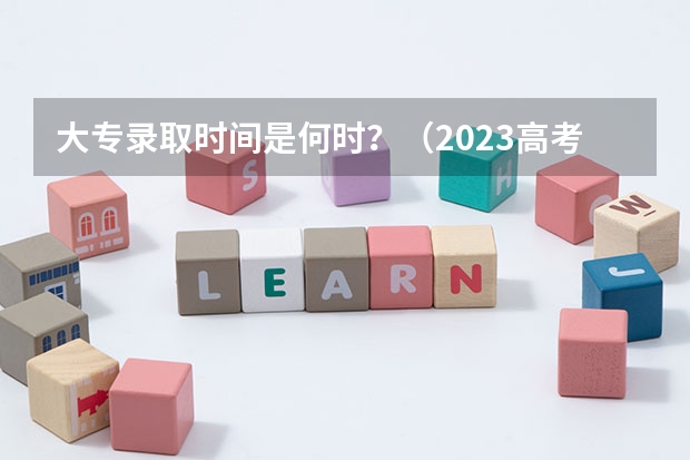 大专录取时间是何时？（2023高考专科志愿录取时间）