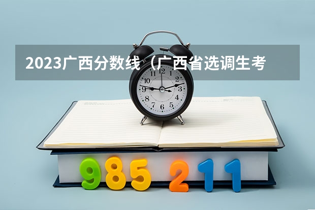 2023广西分数线（广西省选调生考试准考证打印入口？）