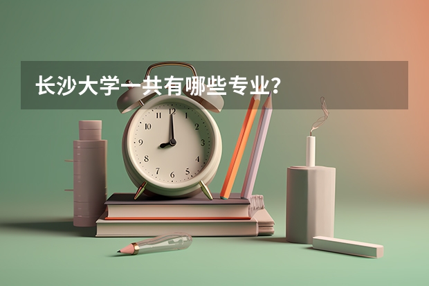 长沙大学一共有哪些专业？