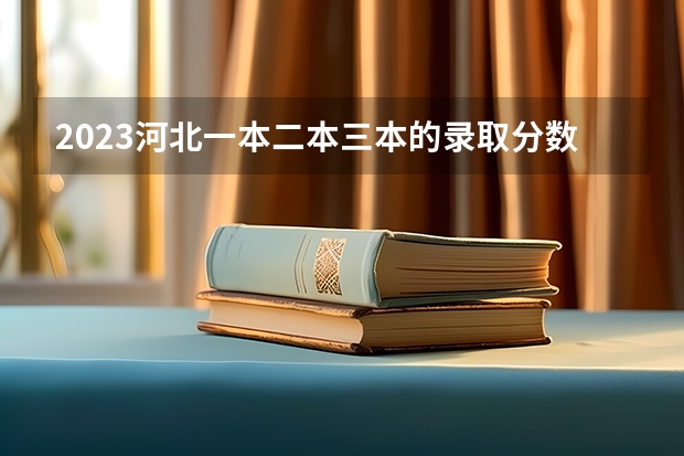 2023河北一本二本三本的录取分数线？ 河北高考专科分数线2023年