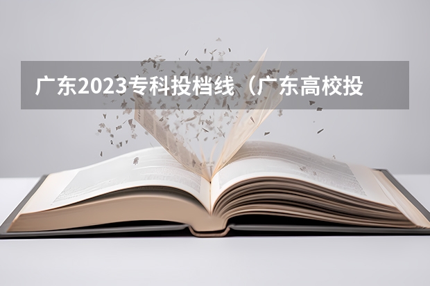 广东2023专科投档线（广东高校投档线）