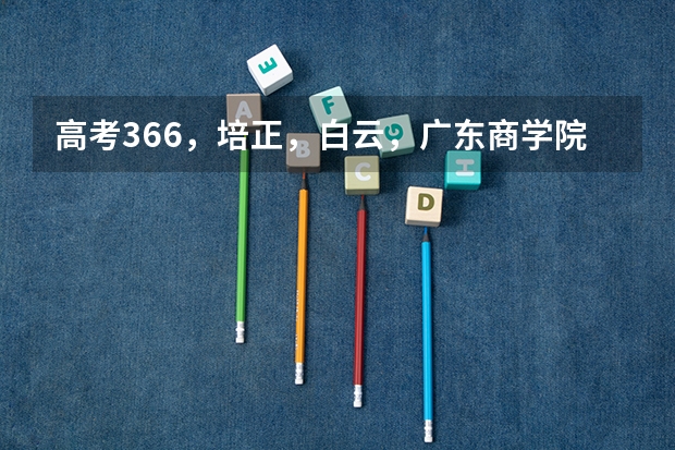 高考366，培正，白云，广东商学院华商学院 我可以报吗