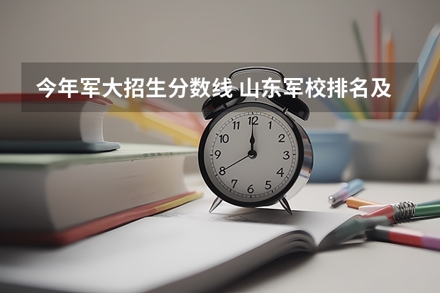 今年军大招生分数线 山东军校排名及分数线