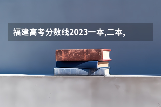 福建高考分数线2023一本,二本,专科分数线 福建省高考分数线排名表