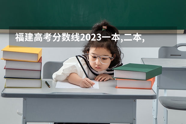 福建高考分数线2023一本,二本,专科分数线 福建省高考分数段从到，谢谢！