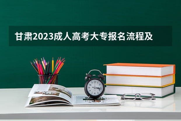 甘肃2023成人高考大专报名流程及具体时间？ 今年全国各省的高考志愿填报时间是几号？