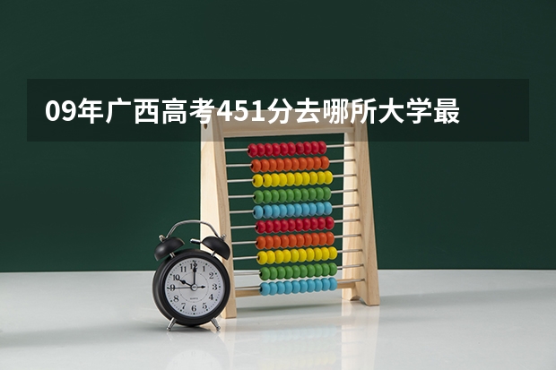 09年广西高考451分去哪所大学最好？ 本科二批投档线