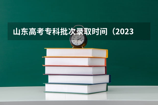 山东高考专科批次录取时间（2023年四川高考录取时间表）