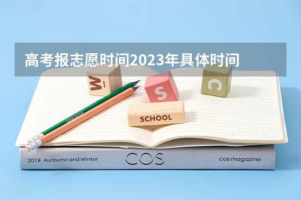 高考报志愿时间2023年具体时间 高考志愿填报截止日期