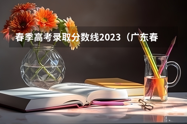 春季高考录取分数线2023（广东春季高考填报指南）