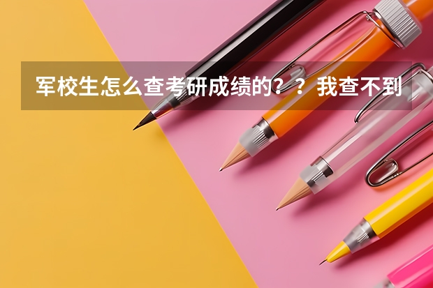 军校生怎么查考研成绩的？？我查不到啊