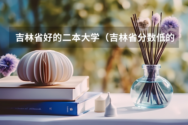 吉林省好的二本大学（吉林省分数低的公办二本）