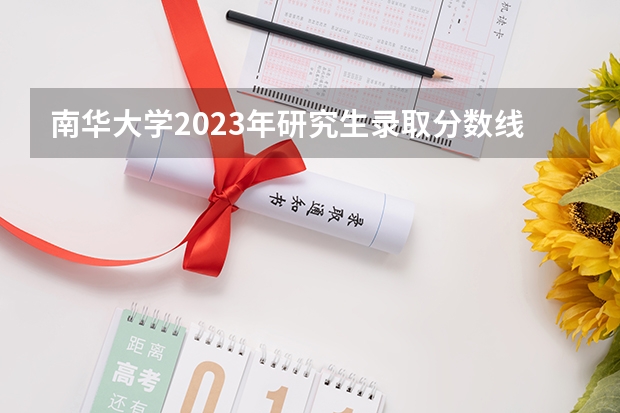 南华大学2023年研究生录取分数线是多少？