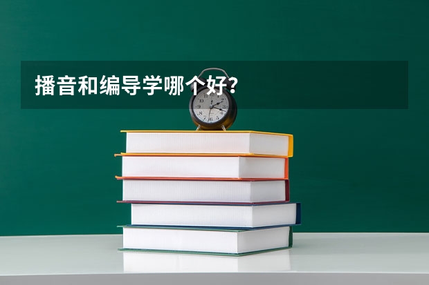 播音和编导学哪个好？