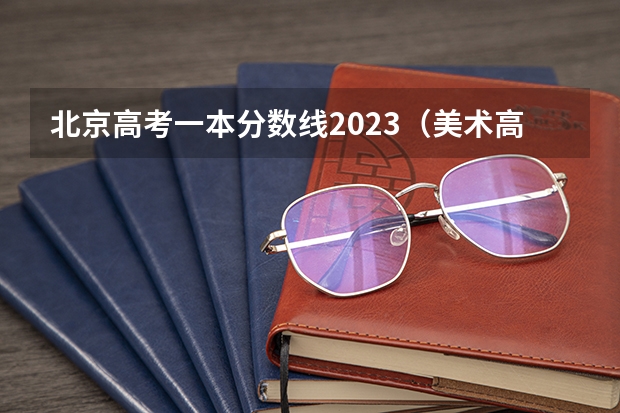 北京高考一本分数线2023（美术高考时间）