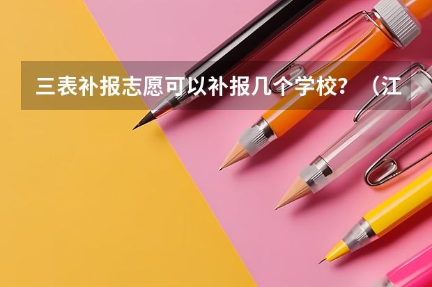 三表补报志愿可以补报几个学校？（江苏提前批次可以报几个学校）