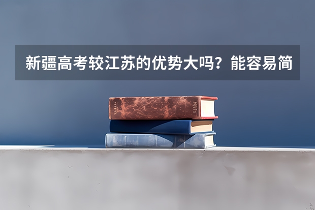 新疆高考较江苏的优势大吗？能容易简单多少？在江苏如果成绩前10%在那边能考个怎样的大学？