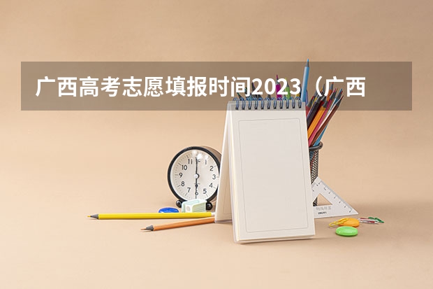 广西高考志愿填报时间2023（广西高考各批次填志愿时间？）