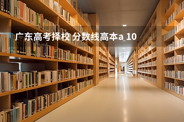 广东高考择校 分数线高本a 10 分内 选什么学校？（本人喜欢计算机） 重点推荐本B