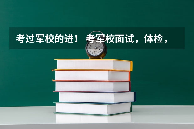 考过军校的进！ 考军校面试，体检，政审比例多少？ 主要问题？容易过吗？求题目及指导。