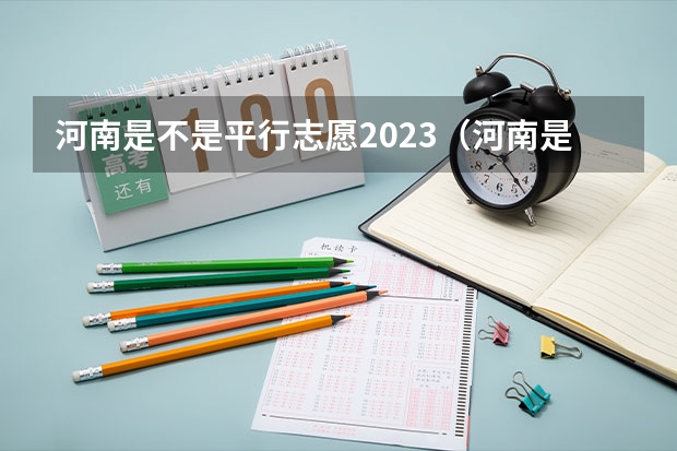 河南是不是平行志愿2023（河南是平行志愿还是顺序志愿）