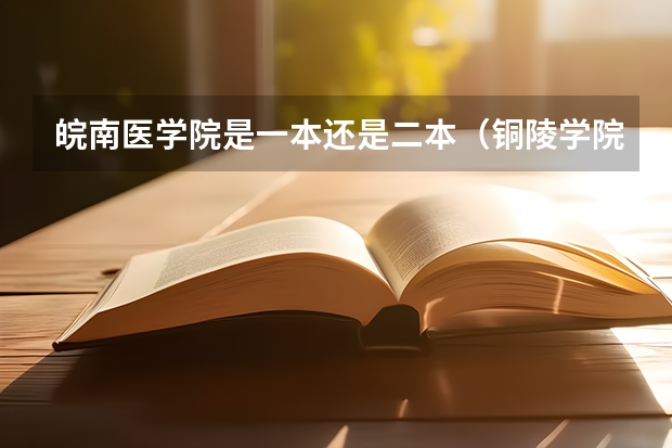 皖南医学院是一本还是二本（铜陵学院招生人数）